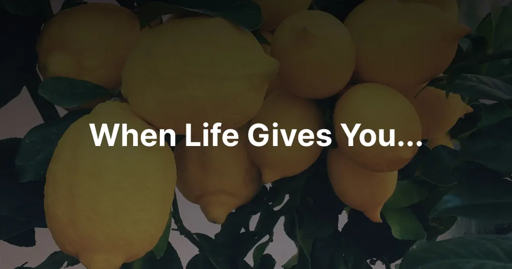 When Life Gives You...